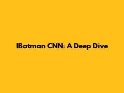 IBatman CNN: A Deep Dive