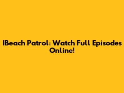 IBeach Patrol: Watch Full Episodes Online!