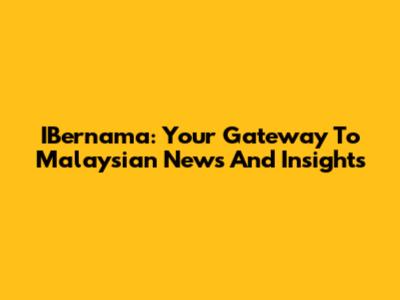 IBernama: Your Gateway To Malaysian News And Insights