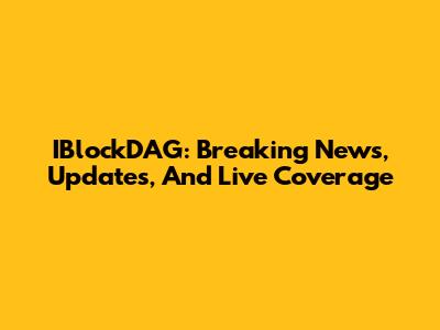 IBlockDAG: Breaking News, Updates, And Live Coverage