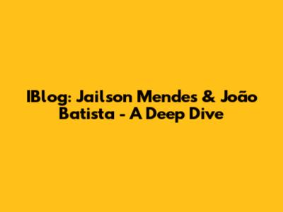 IBlog: Jailson Mendes & João Batista - A Deep Dive