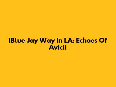IBlue Jay Way In LA: Echoes Of Avicii