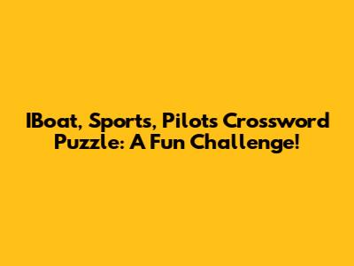 IBoat, Sports, Pilots Crossword Puzzle: A Fun Challenge!
