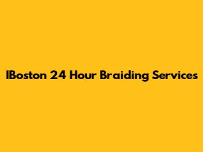 IBoston 24 Hour Braiding Services
