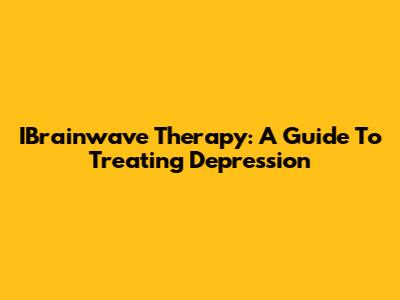 IBrainwave Therapy: A Guide To Treating Depression