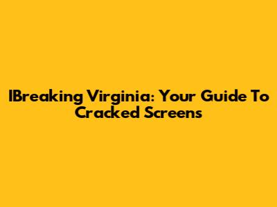 IBreaking Virginia: Your Guide To Cracked Screens
