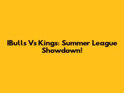 IBulls Vs Kings: Summer League Showdown!