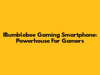 IBumblebee Gaming Smartphone: Powerhouse For Gamers