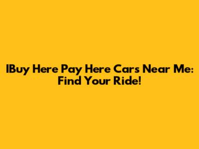 IBuy Here Pay Here Cars Near Me: Find Your Ride!