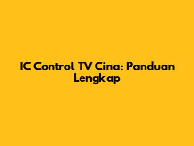 IC Control TV Cina: Panduan Lengkap