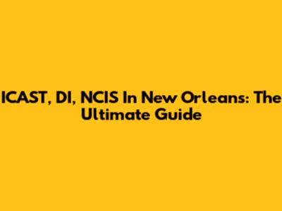 ICAST, DI, NCIS In New Orleans: The Ultimate Guide