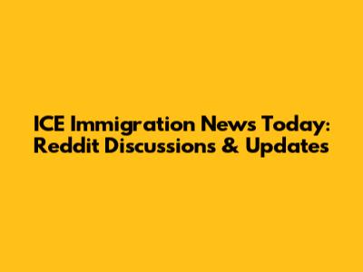 ICE Immigration News Today: Reddit Discussions & Updates