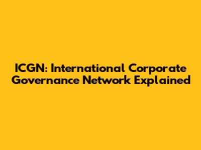ICGN: International Corporate Governance Network Explained