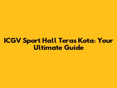 ICGV Sport Hall Teras Kota: Your Ultimate Guide