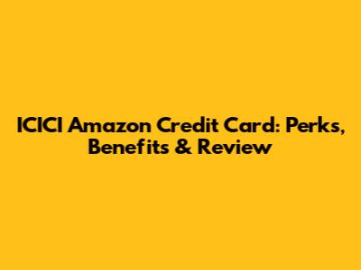 ICICI Amazon Credit Card: Perks, Benefits & Review