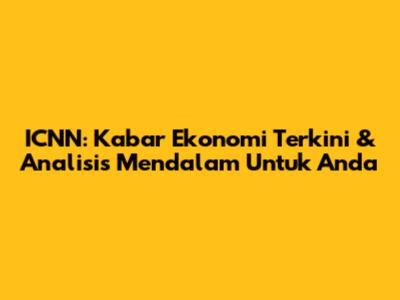 ICNN: Kabar Ekonomi Terkini & Analisis Mendalam Untuk Anda