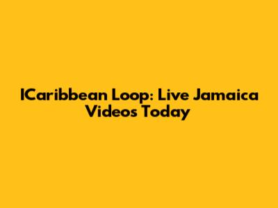 ICaribbean Loop: Live Jamaica Videos Today