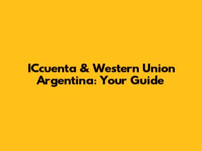 ICcuenta & Western Union Argentina: Your Guide
