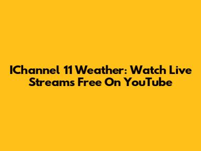 IChannel 11 Weather: Watch Live Streams Free On YouTube