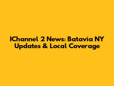 IChannel 2 News: Batavia NY Updates & Local Coverage
