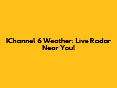 IChannel 6 Weather: Live Radar Near You!