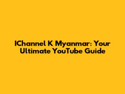 IChannel K Myanmar: Your Ultimate YouTube Guide