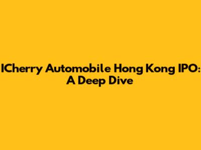 ICherry Automobile Hong Kong IPO: A Deep Dive
