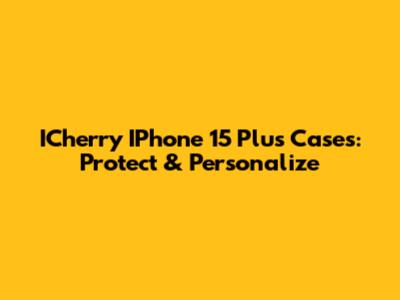 ICherry IPhone 15 Plus Cases: Protect & Personalize