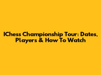 IChess Championship Tour: Dates, Players & How To Watch