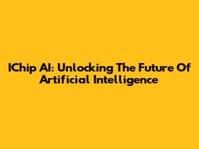 IChip AI: Unlocking The Future Of Artificial Intelligence