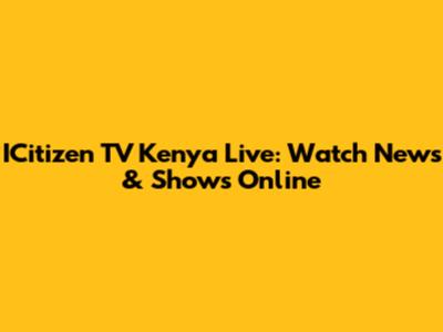 ICitizen TV Kenya Live: Watch News & Shows Online