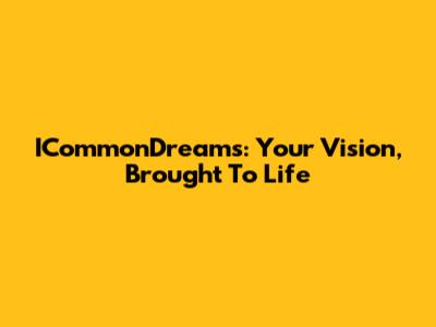 ICommonDreams: Your Vision, Brought To Life