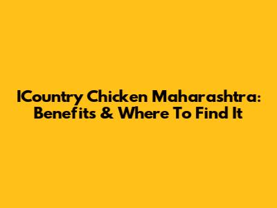 ICountry Chicken Maharashtra: Benefits & Where To Find It