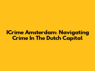 ICrime Amsterdam: Navigating Crime In The Dutch Capital