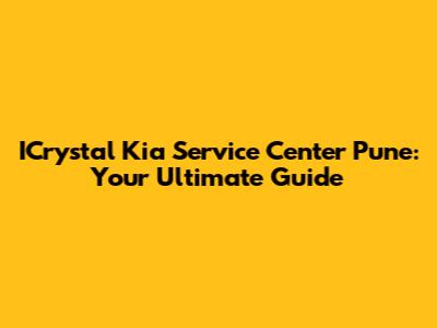ICrystal Kia Service Center Pune: Your Ultimate Guide