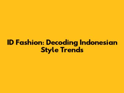 ID Fashion: Decoding Indonesian Style Trends