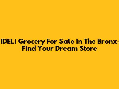 IDELi Grocery For Sale In The Bronx: Find Your Dream Store