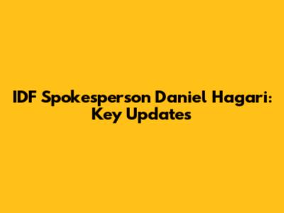 IDF Spokesperson Daniel Hagari: Key Updates