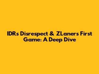 IDR's Disrespect & ZLaner's First Game: A Deep Dive