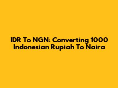 IDR To NGN: Converting 1000 Indonesian Rupiah To Naira