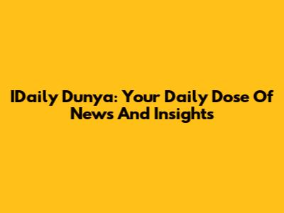 IDaily Dunya: Your Daily Dose Of News And Insights
