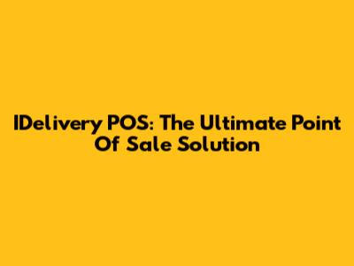 IDelivery POS: The Ultimate Point Of Sale Solution