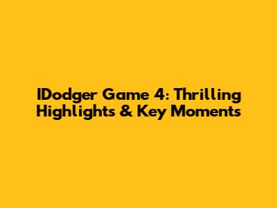 IDodger Game 4: Thrilling Highlights & Key Moments