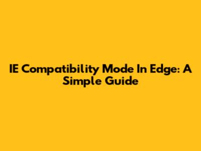 IE Compatibility Mode In Edge: A Simple Guide
