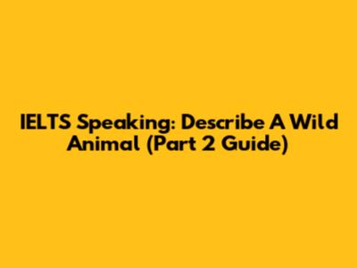 IELTS Speaking: Describe A Wild Animal (Part 2 Guide)