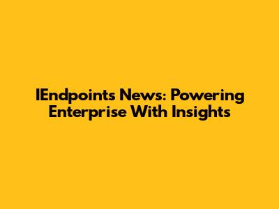 IEndpoints News: Powering Enterprise With Insights