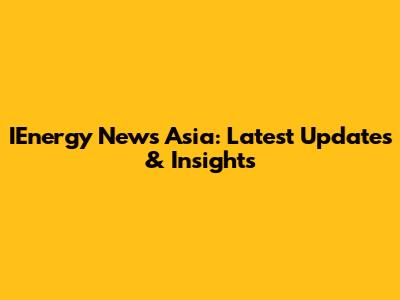 IEnergy News Asia: Latest Updates & Insights