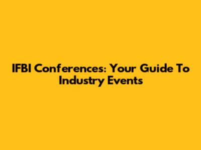 IFBI Conferences: Your Guide To Industry Events