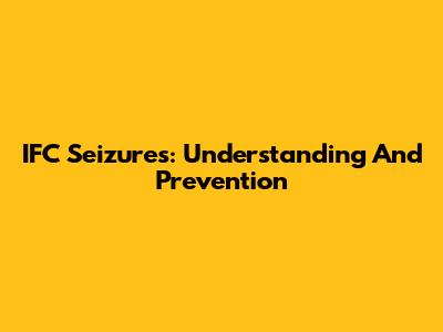 IFC Seizures: Understanding And Prevention