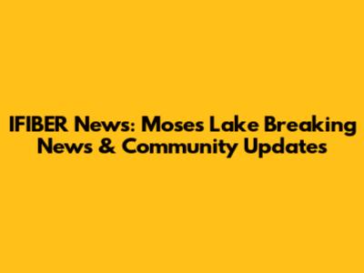 IFIBER News: Moses Lake Breaking News & Community Updates